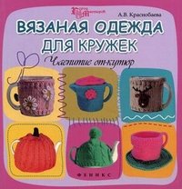 А. В. Краснобаева - «Вязаная одежда для кружек. Чаепитие от-кутюр»