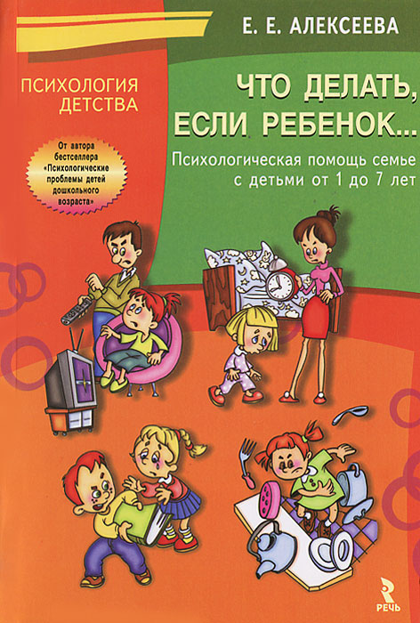 Е. Е. Алексеева - «Что делать, если ребенок... Психологическая помощь семье с детьми от 1 до 7 лет. Алексеева Е.Е»