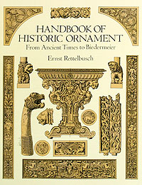 Ernst Rettelbusch - «Handbook of Historic Ornament From Ancient Times to Biedermeier»