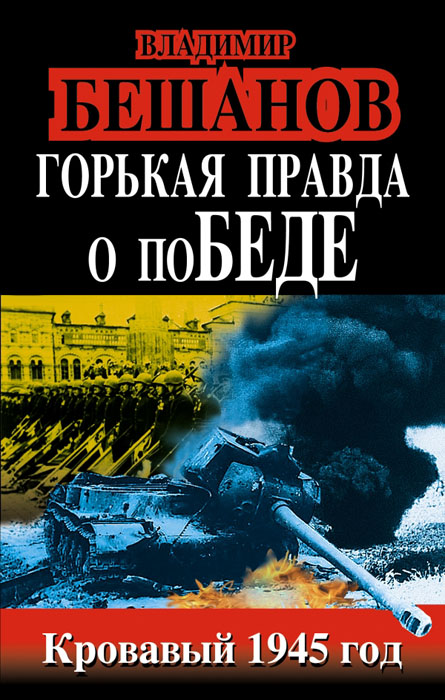 Владимир Бешанов - «Горькая правда о поБЕДЕ. Кровавый 1945 год»