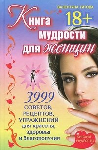 Валентина Титова - «Книга мудрости для женщин. 3999 советов, рецептов, упражнений для красоты, здоровья и благополучия»