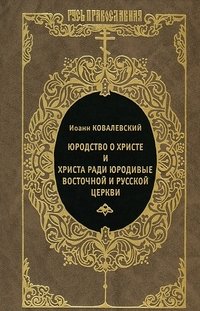 Иоанн Ковалевский - «Юродство о Христе и Христа ради юродивые восточной и русской церкви»