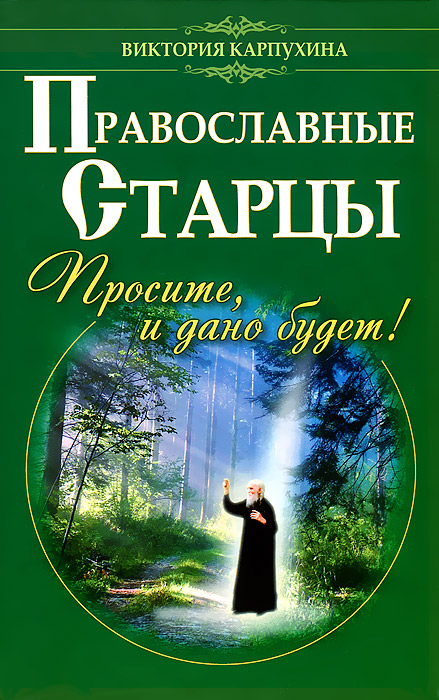 В. Карпухина - «Православные старцы. Просите, и дано будет !»