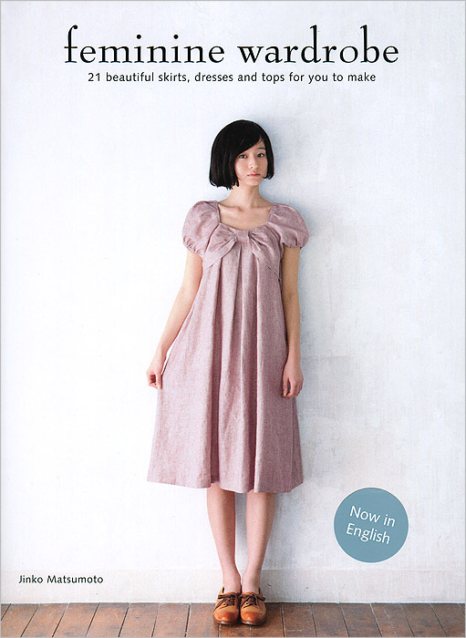 Jinko Matsumoto - «Feminine Wardrobe: 21 Beautiful Skirts, Dresses and Tops for You to Make»
