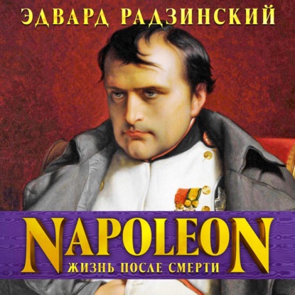 Эдвард Радзинский - «Наполеон. Жизнь после смерти»