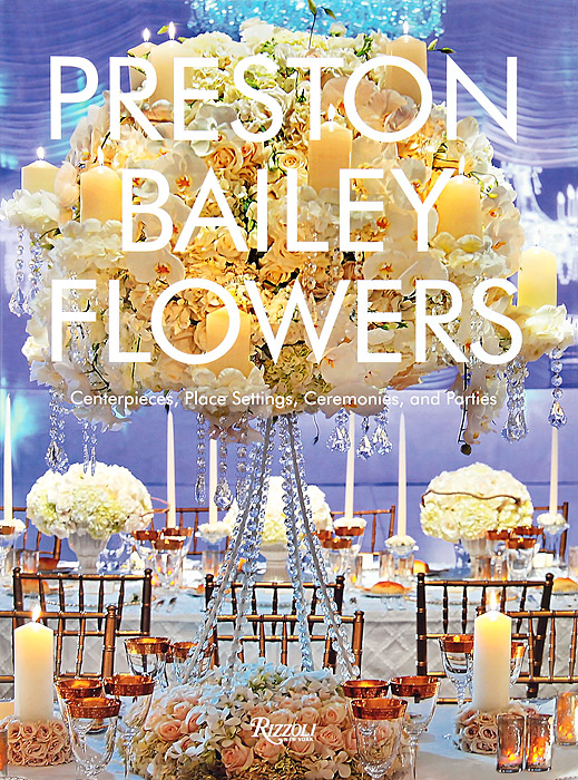 Preston Bailey Flowers: Centerpieces, Place Setting, Ceremonies, and Parties