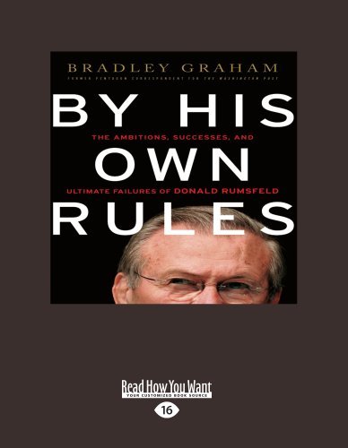 Bradley Graham - «By His Own Rules: The Ambitions, Successes and Ultimate Failure of Donald Rumsfeld»