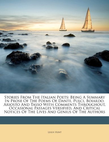Leigh Hunt - «Stories From The Italian Poets: Being A Summary In Prose Of The Poems Of Dante, Pulci, Boiardo, Ariosto And Tasso With Comments Throughout, Occasional ... Of The Lives And Genius Of The Autho»