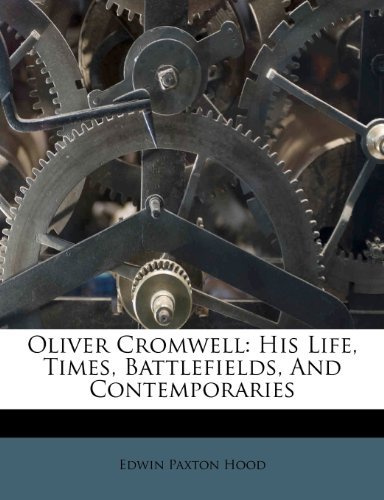Edwin Paxton Hood - «Oliver Cromwell: His Life, Times, Battlefields, And Contemporaries»