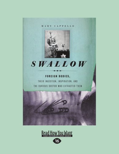 Mary Cappello - «Swallow: Swallow: Foreign Bodies, Their Ingestion, Inspiration, and the Curious Doctor Who Extracted Them (Large Print 16pt)»