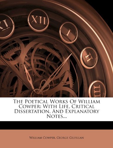 William Cowper, George Gilfillan - «The Poetical Works Of William Cowper: With Life, Critical Dissertation, And Explanatory Notes...»