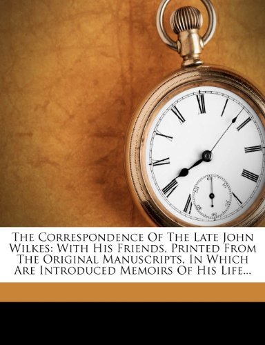 The Correspondence Of The Late John Wilkes: With His Friends, Printed From The Original Manuscripts, In Which Are Introduced Memoirs Of His Life...