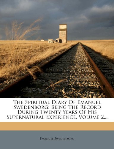 The Spiritual Diary Of Emanuel Swedenborg: Being The Record During Twenty Years Of His Supernatural Experience, Volume 2...