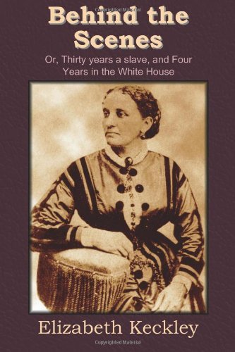 Elizabeth Keckley - «Behind the Scenes: Or, Thirty years a slave, and Four Years in the White House»
