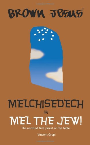 Brown Jesus; Melchisedech or Mel the Jew! (Volume 1)