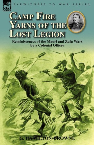 Camp Fire Yarns of the Lost Legion: Reminiscences of the Maori and Zulu Wars by a Colonial Officer