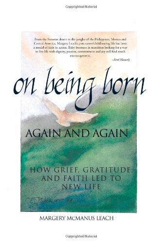 Margery McManus Leach - «On Being Born Again and Again: How Grief, Gratitude, and Faith Led to New Life»