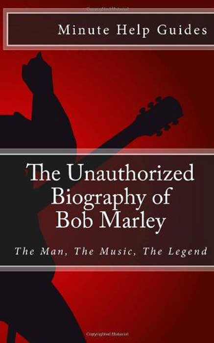 The Unauthorized Biography of Bob Marley: The Man, The Music, The Legend