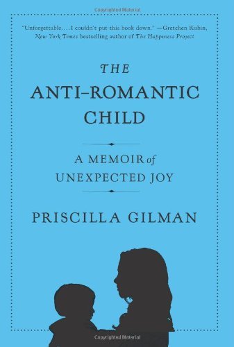 Priscilla Gilman - «The Anti-Romantic Child: A Memoir of Unexpected Joy»