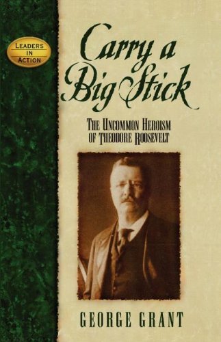 George E Grant - «Carry a Big Stick: The Uncommon Heroism of Theodore Roosevelt (Leaders in Action)»