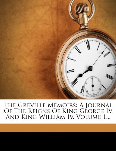 Charles Greville - «The Greville Memoirs: A Journal Of The Reigns Of King George Iv And King William Iv, Volume 1...»