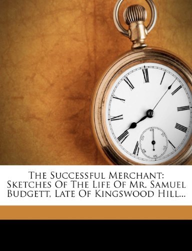 The Successful Merchant: Sketches Of The Life Of Mr. Samuel Budgett, Late Of Kingswood Hill...