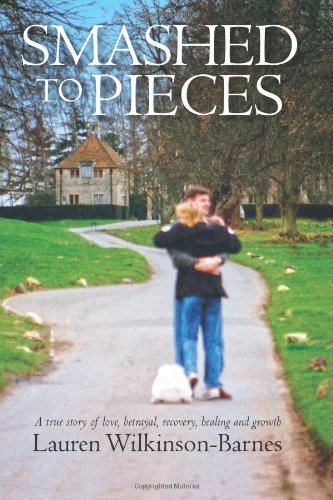 Smashed to Pieces: A true story of love, betrayal, recovery, healing and growth