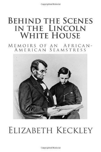 Behind the Scenes in the Lincoln White House: Memoirs of an African-American Seamstress