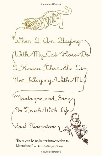 When I Am Playing with My Cat, How Do I Know That She Is Not Playing with Me?: Montaigne and Being in Touch with Life (Vintage)