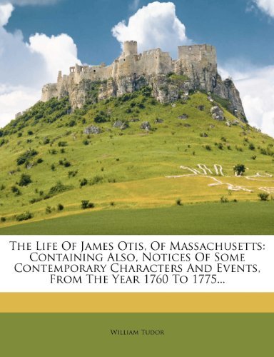 The Life Of James Otis, Of Massachusetts: Containing Also, Notices Of Some Contemporary Characters And Events, From The Year 1760 To 1775...