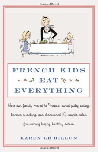 Karen Le Billon - «French Kids Eat Everything: How Our Family Moved to France, Cured Picky Eating, Banned Snacking, and Discovered 10 Simple Rules for Raising Happy, Healthy Eaters»