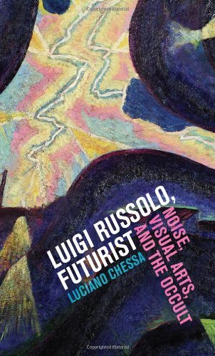 Luciano Chessa - «Luigi Russolo, Futurist: Noise, Visual Arts, and the Occult»
