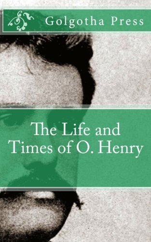 Golgotha Press - «The Life and Times of O. Henry»