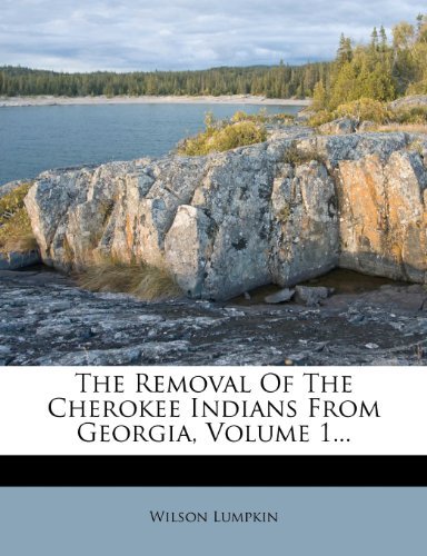 The Removal Of The Cherokee Indians From Georgia, Volume 1...