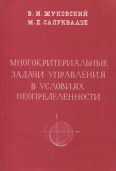 В. И. Жуковский, М. Е. Салуквадзе - «Многокритериальные задачи управления в условиях неопределенности»