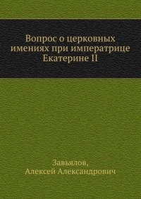 Завьялов, Алексей Александрович - «Вопрос о церковных имениях при императрице Екатерине II»