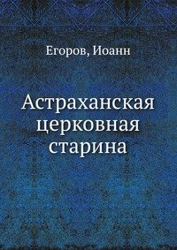 Иоанн, Егоров - «Астраханская церковная старина»