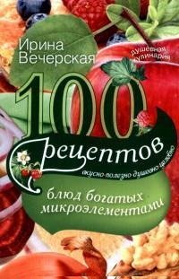 И. Вечерская - «Вечерская И.100 рецептов блюд, богатых микроэлеметами»