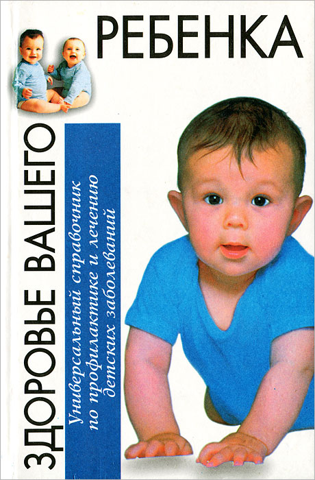 Здоровье вашего ребенка. Универсальный справочник по профилактике и лечению детских заболеваний