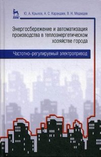 В. Н. Медведев, Ю. А. Крылов, А. С. Карандаев - «Энергосбережение и автоматизация производства в теплоэнергетическом хозяйстве города. Частотно-регулируемый электропривод»