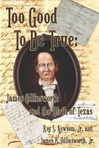 Jr. Roy S. Newsom, Jr. James B. Collinsworth - «Too Good To Be True: James Collinsworth and the Birth of Texas»