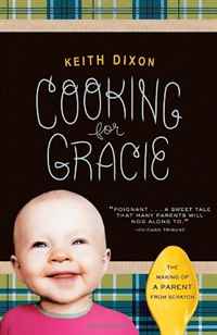 Keith Dixon - «Cooking for Gracie: The Making of a Parent from Scratch»