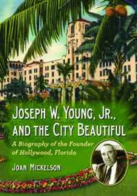 Joan Mickelson - «Joseph W. Young, Jr., and the City Beautiful: A Biography of the Founder of Hollywood, Florida»