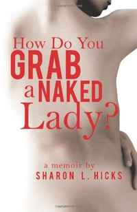 Sharon L. Hicks - «How Do You Grab a Naked Lady?: A Memoir»