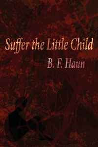 B. F. Haun - «Suffer the Little Child: A True Story»