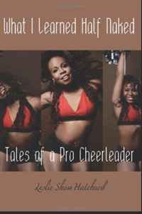 What I Learned Half Naked: Tales of a Pro Cheerleader (Volume 1)