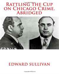Edward Dean Sullivan - «Rattling the Cup on Chicago Crime. Abridged»