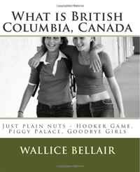 Wallice Bellair - «What is British Columbia, Canada: Just plain nuts - Hooker Game, Piggy Palace, Goodbye Girls»