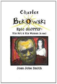 Charles Bukowski Epic Glottis: His Art & His Women (& me)
