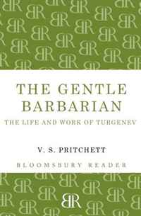The Gentle Barbarian: The Life and Work of Turgenev (Bloomsbury Reader)